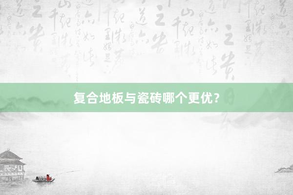复合地板与瓷砖哪个更优？