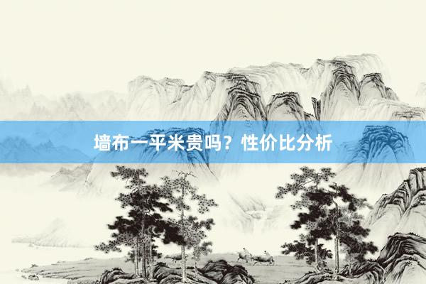 墙布一平米贵吗？性价比分析